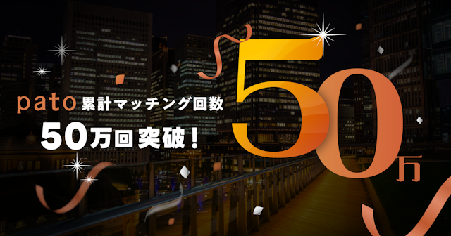 ギャラ飲みよりpato ~ エンタメマッチングアプリ「pato」累計マッチング回数50万回突破!~